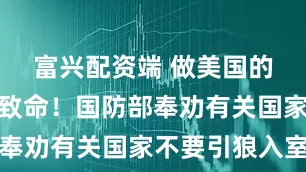 富兴配资端 做美国的朋友可能致命！国防部奉劝有关国家不要引狼入室
