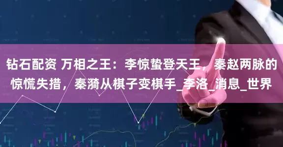 钻石配资 万相之王：李惊蛰登天王，秦赵两脉的惊慌失措，秦漪从棋子变棋手_李洛_消息_世界