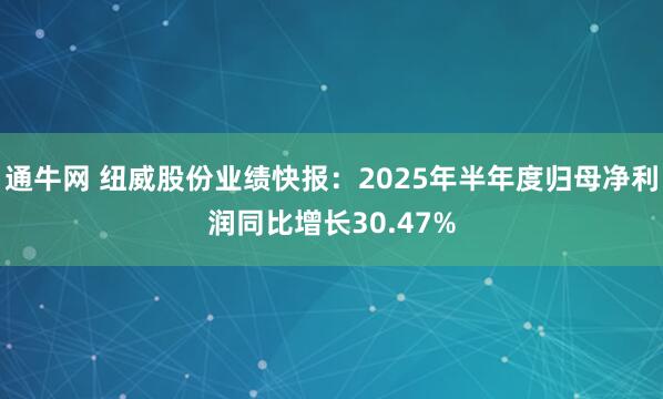 通牛网 纽威股份业绩快报：2025年半年度归母净利润同比增长30.47%