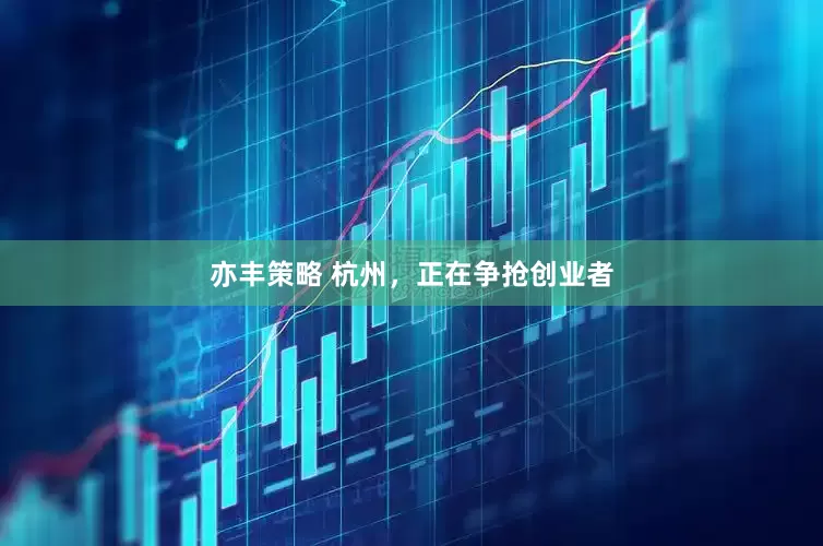 亦丰策略 杭州，正在争抢创业者