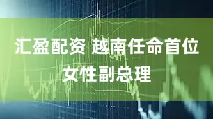 汇盈配资 越南任命首位女性副总理