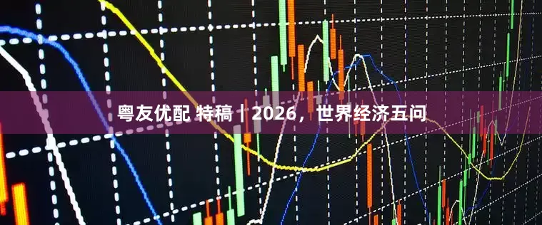 粤友优配 特稿｜2026，世界经济五问