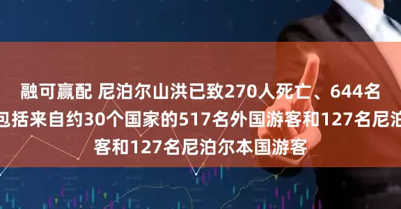 融可赢配 尼泊尔山洪已致270人死亡、644名游客失联，包括来自约30个国家的517名外国游客和127名尼泊尔本国游客